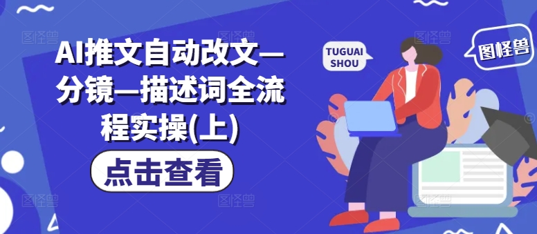 AI推文自动改文—分镜—描述词全流程实操(上)-观智斋电商课程站
