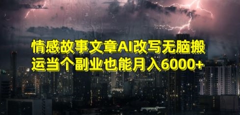 情感故事文章AI改写无脑搬运当个副业也能月入6000+【揭秘】-观智斋电商课程站
