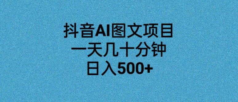 抖音AI图文项目，一天几十分钟，日入500+-观智斋电商课程站