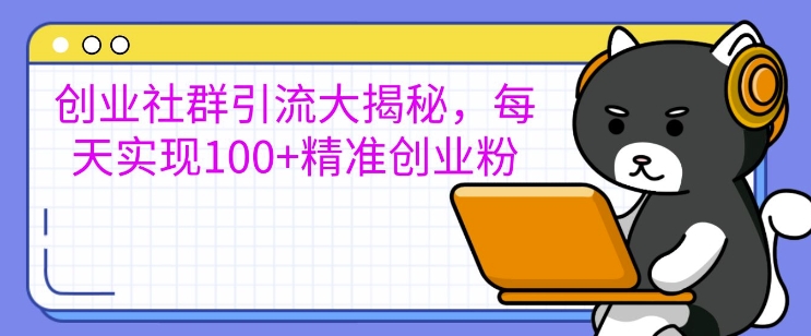 创业社群引流大揭秘，每天实现100+精准创业粉-观智斋电商课程站