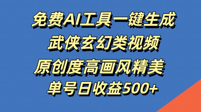 免费AI工具一键生成武侠玄幻类视频，原创度高画风精美，单号日收益几张【揭秘】-观智斋电商课程站