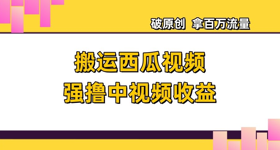 搬运西瓜视频强撸中视频收益，日赚600+破原创，拿百万流量【揭秘】-观智斋电商课程站