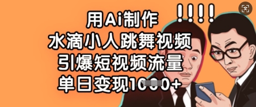 用Ai制作水滴小人跳舞视频，引爆短视频流量，单日变现数张-观智斋电商课程站