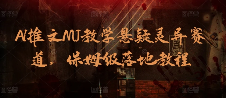 AI推文MJ教学悬疑灵异赛道，保姆级落地教程-观智斋电商课程站