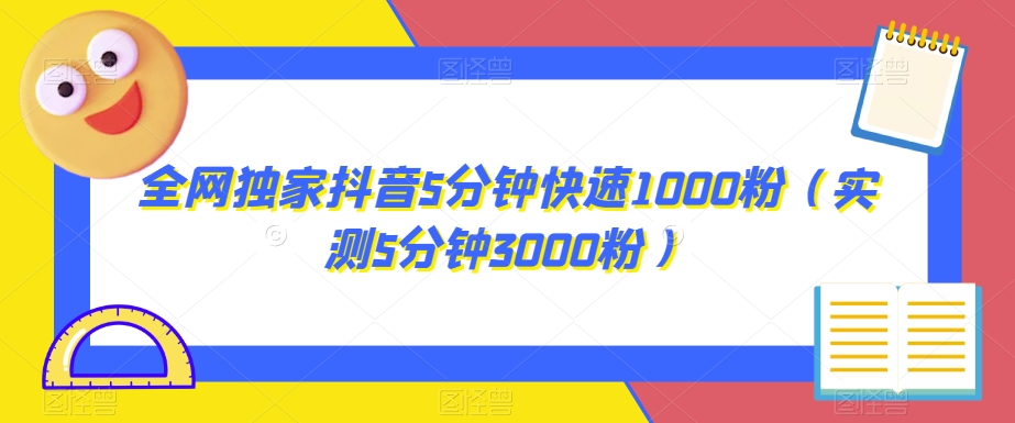 全网独家抖音5分钟快速1000粉（实测5分钟3000粉）【揭秘】-观智斋电商课程站
