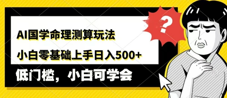 AI国学命理测算玩法，小白零基础上手，日入几张-观智斋电商课程站