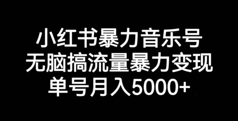 小红书暴力音乐号，无脑搞流量暴力变现，单号月入5000+-观智斋电商课程站
