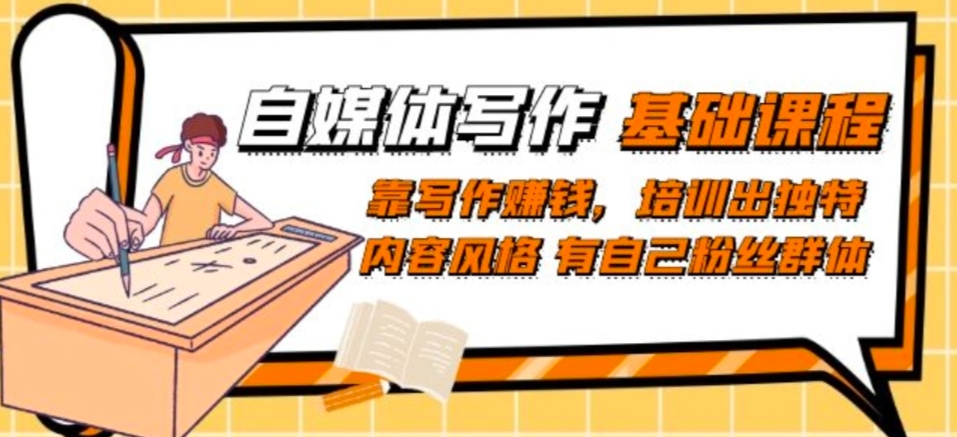 自媒体写作-基础课程：靠写作赚钱，培训出独特内容风格有自己粉丝群体-观智斋电商课程站