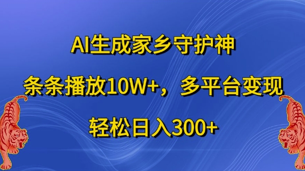AI生成家乡守护神，条条播放10W+，多平台变现，轻松日入300+【揭秘】-观智斋电商课程站