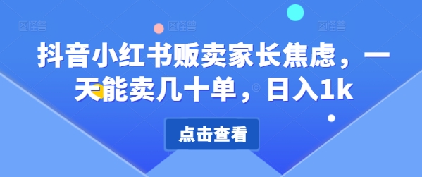 抖音小红书贩卖家长焦虑，一天能卖几十单，日入1k-观智斋电商课程站