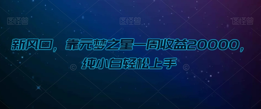 新风口，靠元梦之星一周收益20000，纯小白轻松上手-观智斋电商课程站