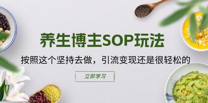养生博主SOP玩法，按照这个坚持去做，引流变现还是很轻松的-观智斋电商课程站