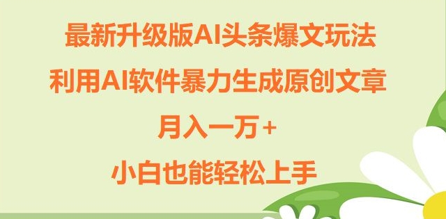升级版ai头条爆文玩法，利用ai软件暴力生成原创文章，月入一W+，小白也能轻松上手-观智斋电商课程站