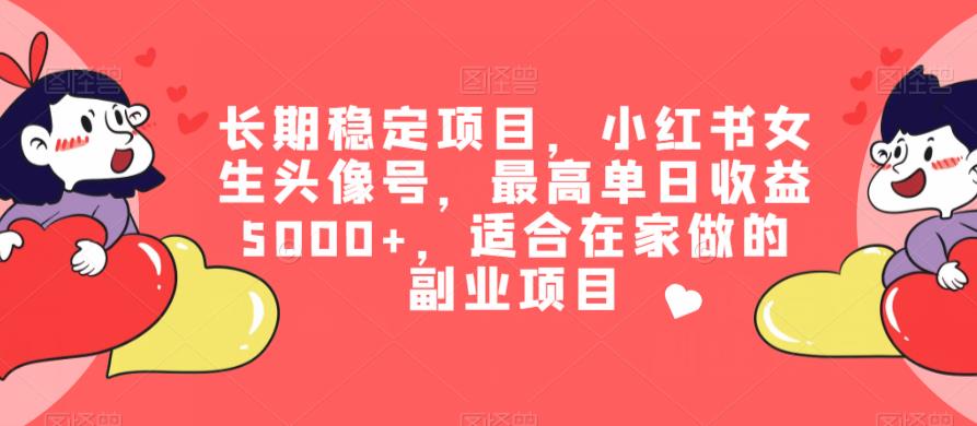 长期稳定项目，小红书女生头像号，最高单日收益5000+，适合在家做的副业项目-观智斋电商课程站