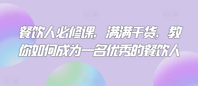 餐饮人必修课，满满干货，教你如何成为一名优秀的餐饮人-观智斋电商课程站