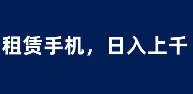 租赁手机蓝海项目，轻松到日入上千，小白0成本直接上手【揭秘】-观智斋电商课程站