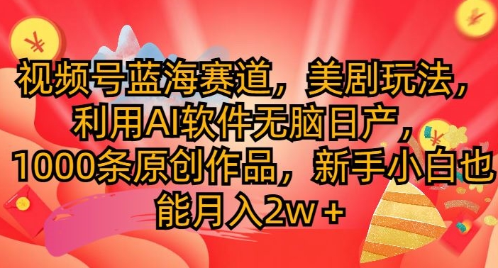 视频号蓝海赛道，美剧玩法，利用AI软件无脑日产，1000条原创作品-观智斋电商课程站