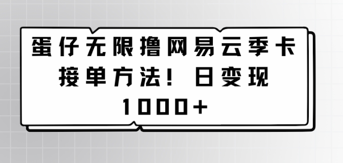 蛋仔无限撸网易云季卡接单方法！日变现1000+-观智斋电商课程站