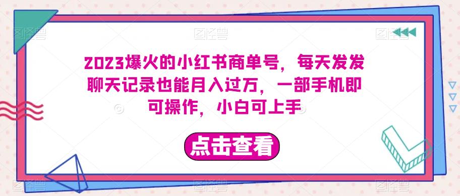 2023爆火的小红书商单号，每天发发聊天记录也能月入过万，一部手机即可操作，小白可上手-观智斋电商课程站