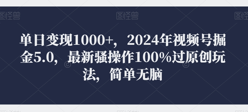 单日变现1000+，2024年视频号掘金5.0，最新骚操作100%过原创玩法，简单无脑，小白专属-观智斋电商课程站