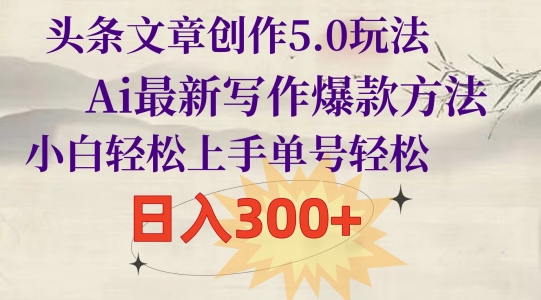 头条文章创作5.0玩法，Ai最新写作爆款方法，小白轻松上手，单号轻松，日入300+-观智斋电商课程站