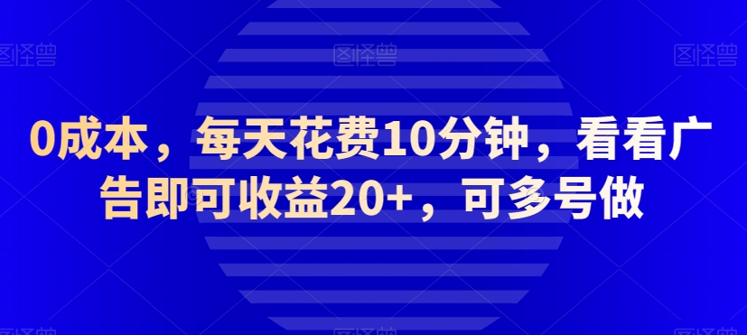 0成本，每天花费10分钟，看看广告即可收益20+，可多号做-观智斋电商课程站