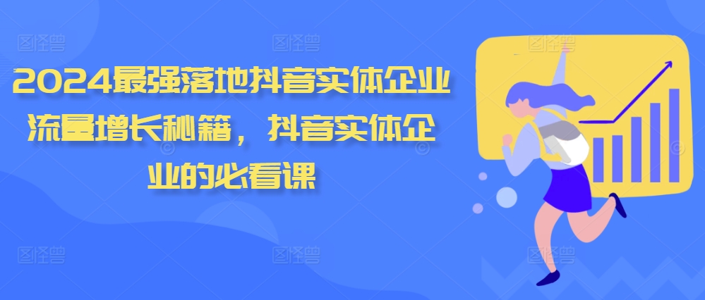 2024最强落地抖音实体企业流量增长秘籍，抖音实体企业的必看课-观智斋电商课程站