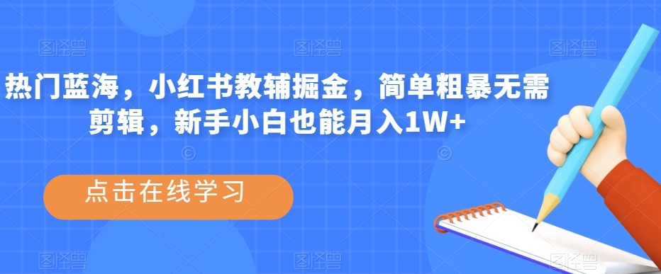 热门蓝海，小红书教辅掘金，简单粗暴无需剪辑，新手小白也能月入1W+【揭秘】-观智斋电商课程站