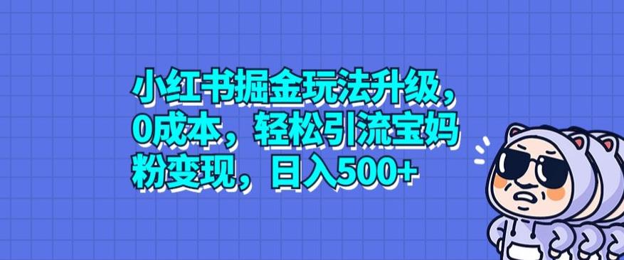 小红书掘金玩法升级，0成本，轻松引流宝妈粉变现，日入500+-观智斋电商课程站