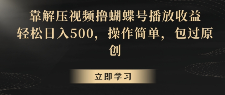 靠解压视频撸蝴蝶号播放收益，轻松日入500，操作简单，包过原创【揭秘】-观智斋电商课程站