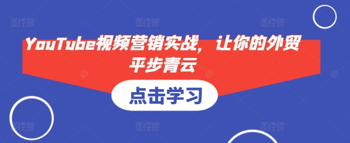 YouTube视频营销实战，让你的外贸平步青云-观智斋电商课程站