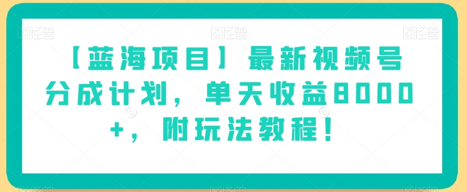 【蓝海项目】最新视频号分成计划，单天收益8000+，附玩法教程！-观智斋电商课程站