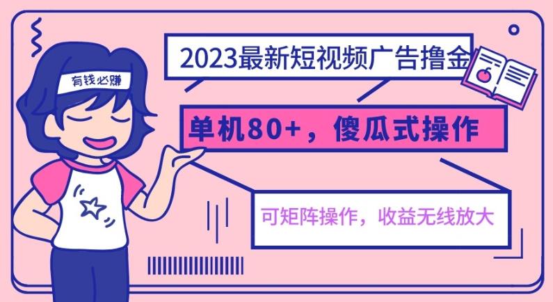 2023最新玩法短视频广告撸金，单机收益80+，可矩阵，傻瓜式操作，小白可上手【揭秘】-观智斋电商课程站