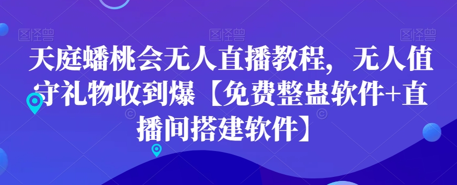 天庭蟠桃会无人直播教程，无人值守礼物收到爆【免费整蛊软件+直播间搭建软件】-观智斋电商课程站