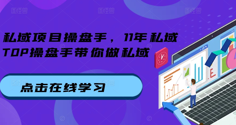 私域项目操盘手，11年私域TOP操盘手带你做私域-观智斋电商课程站