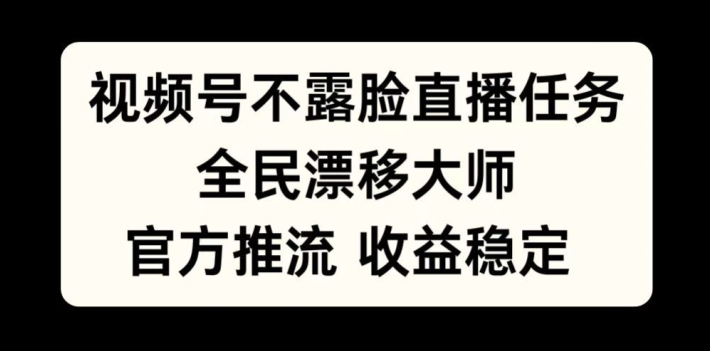 视频号不露脸直播任务，全民漂移大师，官方推流，收益稳定，全民可做【揭秘】-观智斋电商课程站
