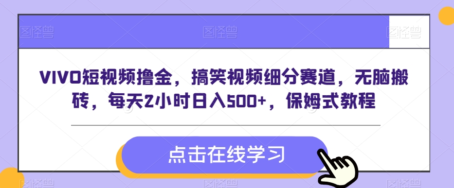 VIVO短视频撸金，搞笑视频细分赛道，无脑搬砖，每天2小时日入500+，保姆式教程-观智斋电商课程站