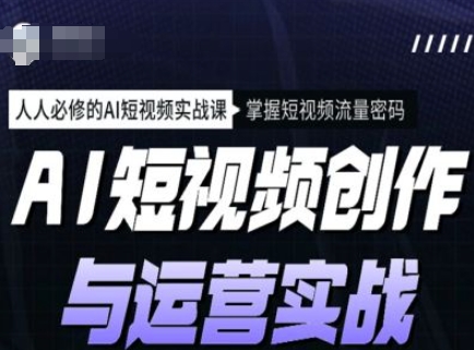AI短视频创作与运营实战课程，人人必修的AI短视频实战课，掌握短视频流量密码-观智斋电商课程站