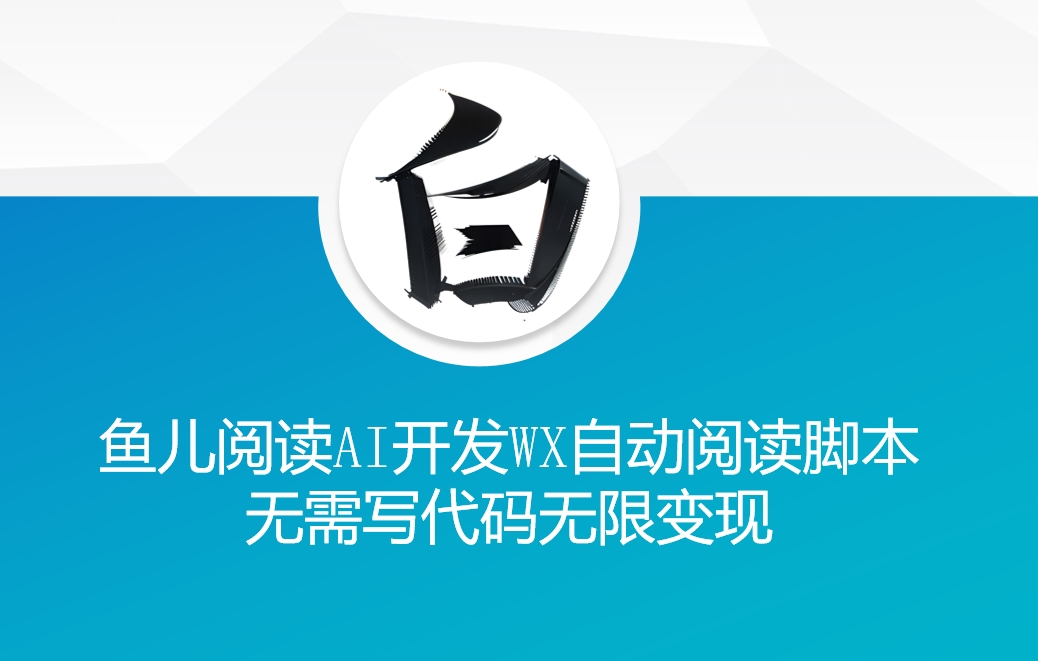 ‘鱼儿阅读’利用AI无需写代码开发自动微信自动阅读脚本无限变现【揭秘】-观智斋电商课程站
