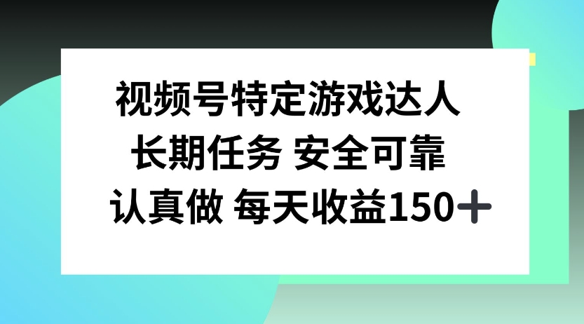 视频号特定游戏达人，官方长期任务，认真做每天收益150左右-观智斋电商课程站