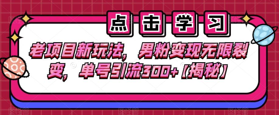 老项目新玩法，男粉变现无限裂变，单号引流300+【揭秘】-观智斋电商课程站