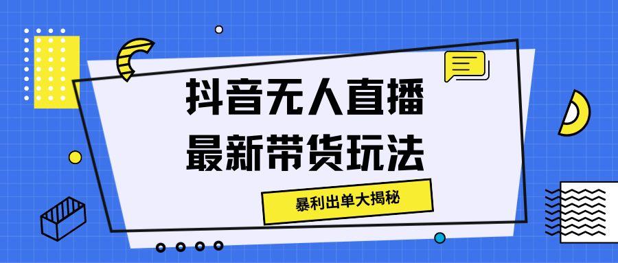 抖音无人直播最新带货玩法，暴利出单大揭秘!-观智斋电商课程站