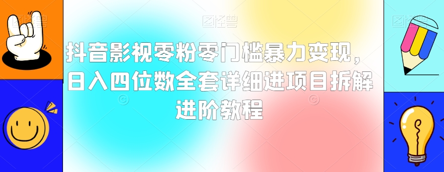 抖音影视零粉零门槛暴力变现，日入四位数全套详细进项目拆解进阶教程【揭秘】-观智斋电商课程站