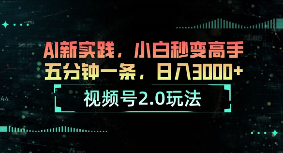 视频号2.0玩法，AI新实践，小白秒变高手，五分钟一条，小白变高手-观智斋电商课程站