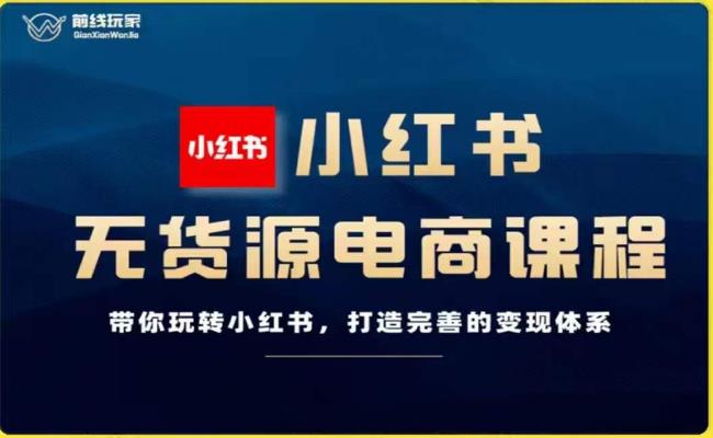 前线玩家-小红书无货源电商，带你玩转小红书，打造完善的变现体系-观智斋电商课程站