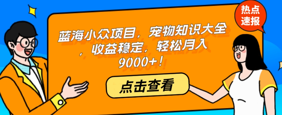 蓝海小众项目，宠物知识大全，收益稳定，轻松月入9000+！-观智斋电商课程站