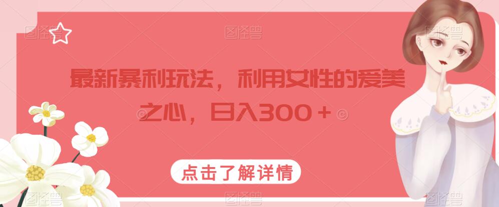 最新暴利玩法，利用女性的爱美之心，日入300＋【揭秘】-观智斋电商课程站
