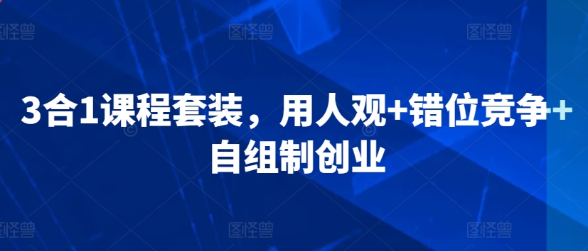 3合1课程套装，​用人观+错位竞争+自组制创业-观智斋电商课程站