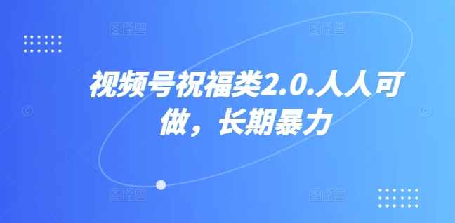 视频号祝福类2.0，人人可做，长期暴力-观智斋电商课程站