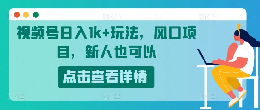 视频号日入1k+玩法，风口项目，新人也可以-观智斋电商课程站